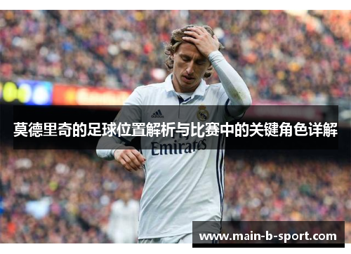 莫德里奇的足球位置解析与比赛中的关键角色详解