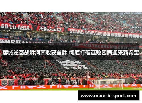 蓉城逆袭战胜河南收获首胜 彻底打破连败困局迎来新希望