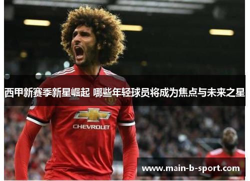 西甲新赛季新星崛起 哪些年轻球员将成为焦点与未来之星