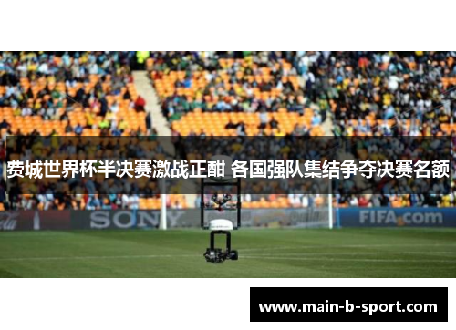 费城世界杯半决赛激战正酣 各国强队集结争夺决赛名额