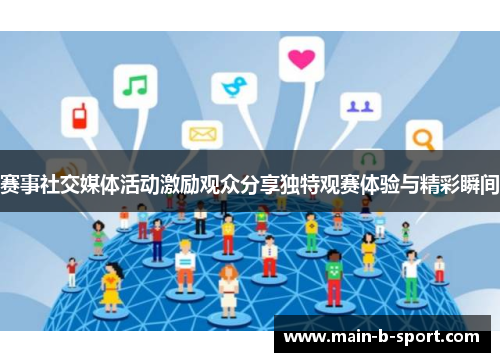 赛事社交媒体活动激励观众分享独特观赛体验与精彩瞬间