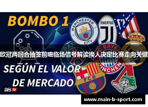 欧冠两回合抽签前瞻临场信号解读换人决定比赛走向关键