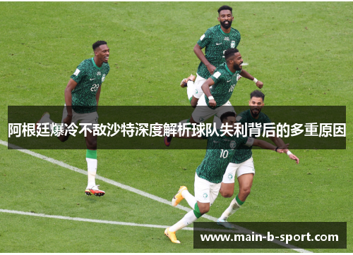 阿根廷爆冷不敌沙特深度解析球队失利背后的多重原因