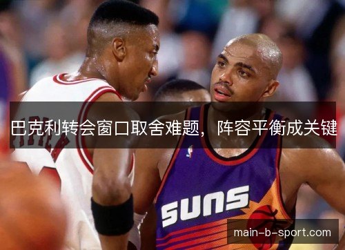 巴克利转会窗口取舍难题,阵容平衡成关键 巴克利转会窗口取舍难题,阵容平衡成关键